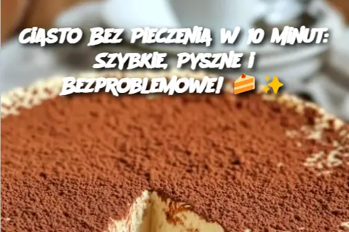 Ciasto Bez Pieczenia w 10 Minut: Szybkie, Pyszne i Bezproblemowe!