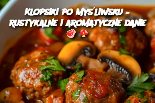 Klopsiki po Myśliwsku – rustykalne i aromatyczne danie