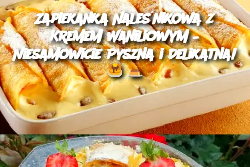 Zapiekanka Naleśnikowa z Kremem Waniliowym – Niesamowicie Pyszna i Delikatna!