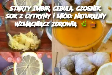 Starty Imbir, Cebula, Czosnek, Sok z Cytryny i Miód: Naturalny Wzmacniacz Zdrowia