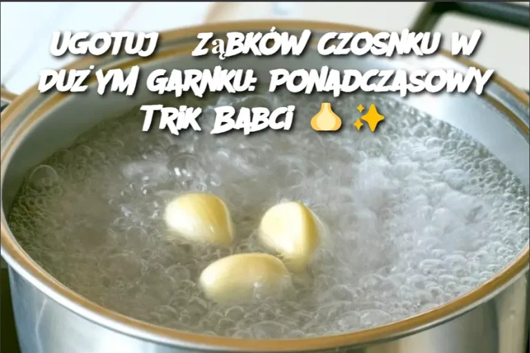 Ugotuj 5 Ząbków Czosnku w Dużym Garnku: Ponadczasowy Trik Babci