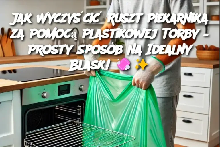 Jak Wyczyścić Ruszt Piekarnika za Pomocą Plastikowej Torby – Prosty Sposób na Idealny Blask!