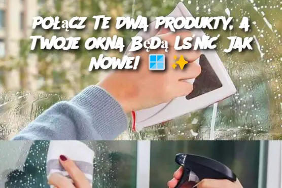 Połącz Te Dwa Produkty, a Twoje Okna Będą Lśnić Jak Nowe!