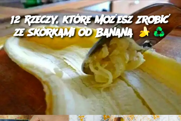 12 Rzeczy, które Możesz Zrobić ze Skórkami od Banana