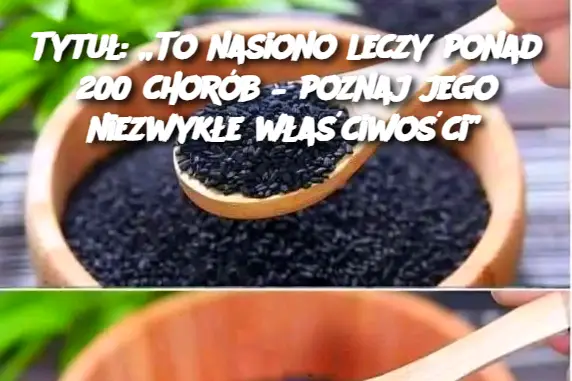 Tytuł: „To nasiono leczy ponad 200 chorób – poznaj jego niezwykłe właściwości”