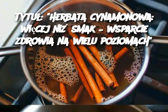 Tytuł: "Herbata cynamonowa: więcej niż smak – wsparcie zdrowia na wielu poziomach"