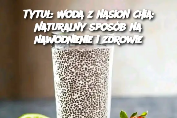 Tytuł: Woda z nasion chia: Naturalny sposób na nawodnienie i zdrowie