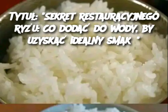 Tytuł: "Sekret restauracyjnego ryżu: Co dodać do wody, by uzyskać idealny smak?"