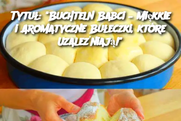 Tytuł: "Buchteln Babci – Miękkie i Aromatyczne Bułeczki, które Uzależniają!"