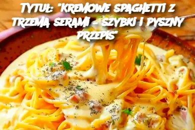 Tytuł: "Kremowe spaghetti z trzema serami – szybki i pyszny przepis"