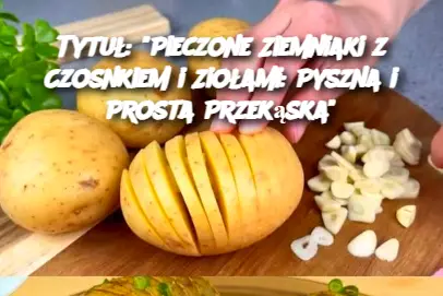 Tytuł: "Pieczone Ziemniaki z Czosnkiem i Ziołami: Pyszna i Prosta Przekąska"