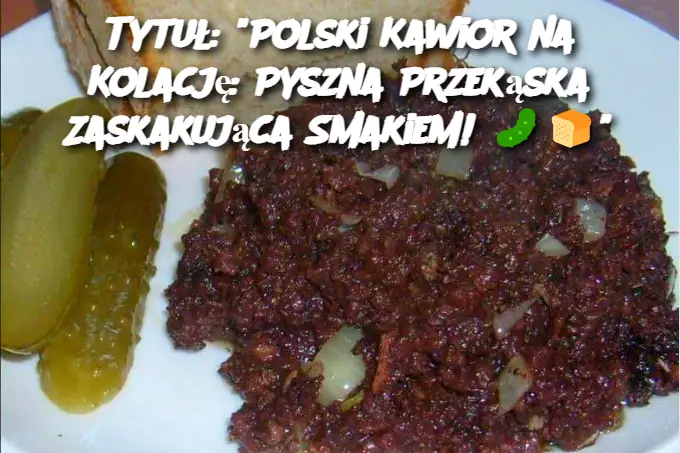 Tytuł: "Polski Kawior na Kolację: Pyszna Przekąska Zaskakująca Smakiem!