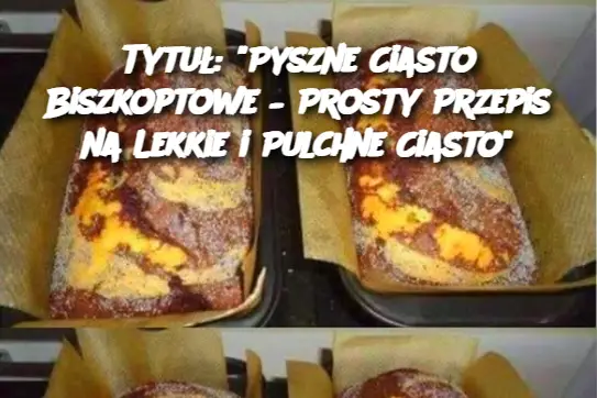 Tytuł: "Pyszne Ciasto Biszkoptowe – Prosty Przepis na Lekkie i Pulchne Ciasto"