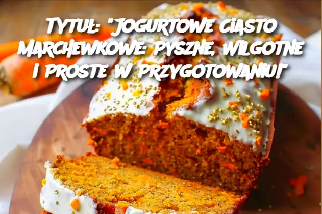 Tytuł: "Jogurtowe Ciasto Marchewkowe: Pyszne, Wilgotne i Proste w Przygotowaniu!"