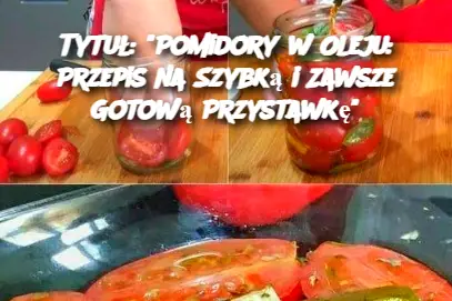 Tytuł: "Pomidory w Oleju: Przepis na Szybką i Zawsze Gotową Przystawkę"