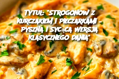 Tytuł: "Strogonow z Kurczakiem i Pieczarkami – Pyszna i Sycąca Wersja Klasycznego Dania"