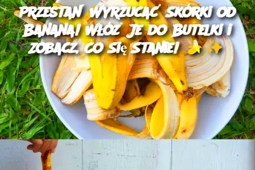 Przestań Wyrzucać Skórki od Banana! Włóż Je do Butelki i Zobacz, Co Się Stanie!