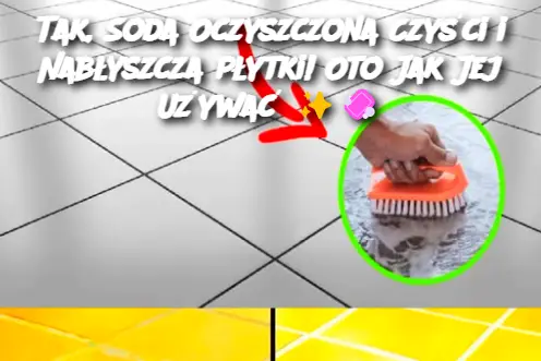 Tak, Soda Oczyszczona Czyści i Nabłyszcza Płytki! Oto Jak Jej Używać