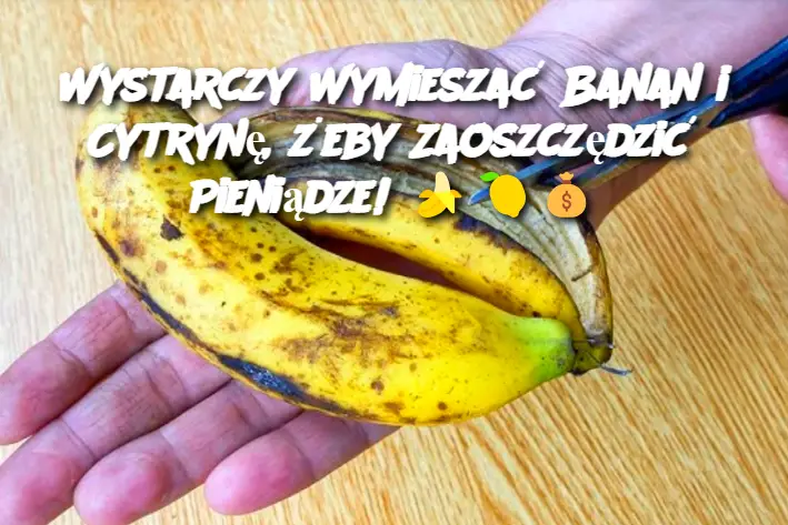 Wystarczy Wymieszać Banan i Cytrynę, żeby Zaoszczędzić Pieniądze!