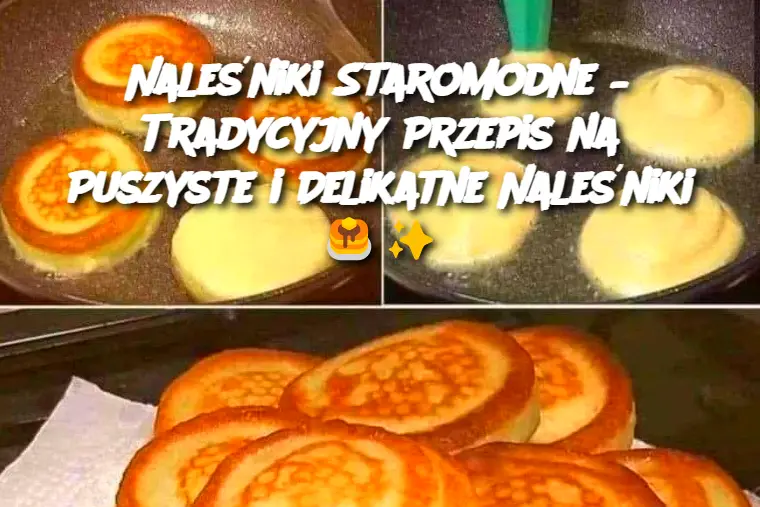 Naleśniki Staromodne – Tradycyjny Przepis na Puszyste i Delikatne Naleśniki