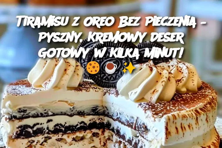 Tiramisu z Oreo Bez Pieczenia – Pyszny, Kremowy Deser Gotowy w Kilka Minut!