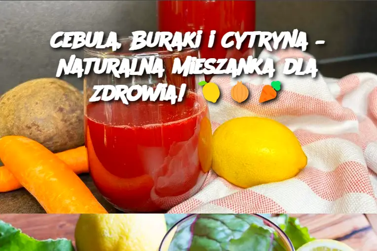 Cebula, Buraki i Cytryna – Naturalna Mieszanka dla Zdrowia!