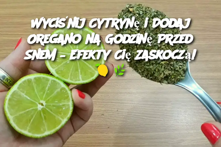 Wyciśnij Cytrynę i Dodaj Oregano na Godzinę Przed Snem – Efekty Cię Zaskoczą!