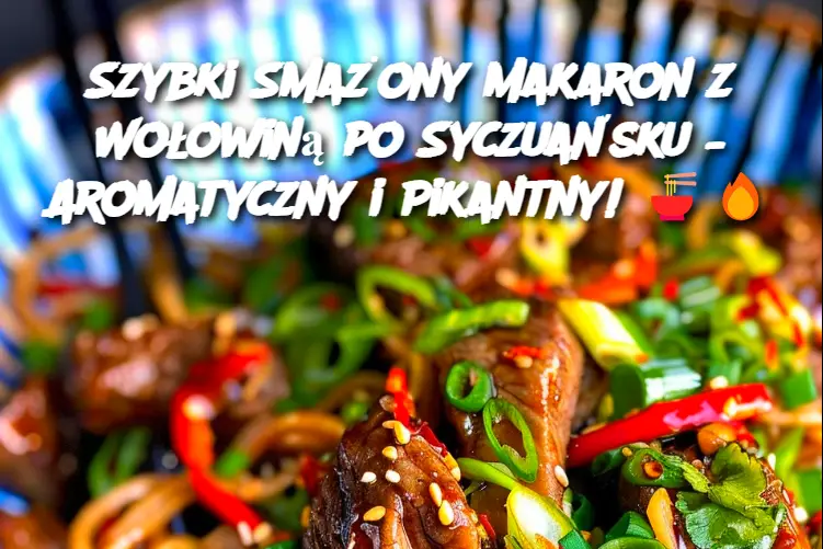 Szybki Smażony Makaron z Wołowiną po Syczuańsku – Aromatyczny i Pikantny!