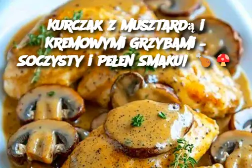 Kurczak z Musztardą i Kremowymi Grzybami – Soczysty i Pełen Smaku!