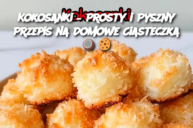 Kokosanki – Prosty i Pyszny Przepis na Domowe Ciasteczka