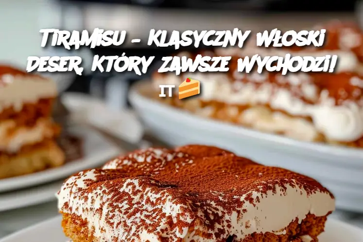 Tiramisu – Klasyczny Włoski Deser, Który Zawsze Wychodzi!