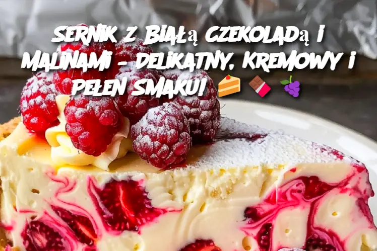 Sernik z Białą Czekoladą i Malinami – Delikatny, Kremowy i Pełen Smaku!