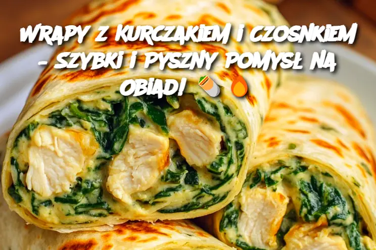 Wrapy z Kurczakiem i Czosnkiem – Szybki i Pyszny Pomysł na Obiad!