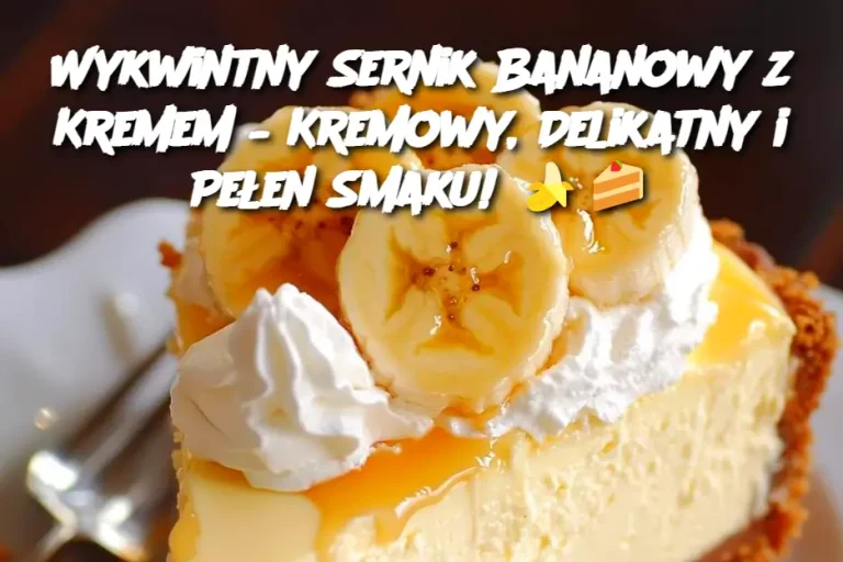 Wykwintny Sernik Bananowy z Kremem – Kremowy, Delikatny i Pełen Smaku!