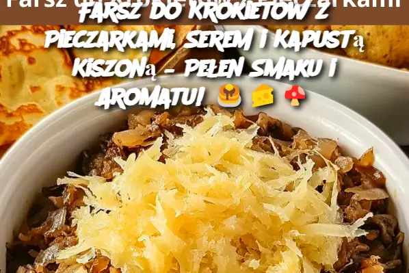 Farsz do Krokietów z Pieczarkami, Serem i Kapustą Kiszoną – Pełen Smaku i Aromatu!