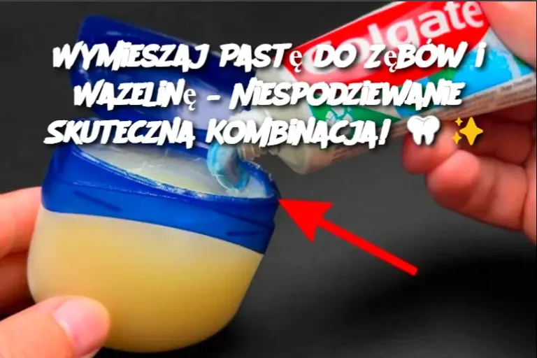 Wymieszaj Pastę do Zębów i Wazelinę – Niespodziewanie Skuteczna Kombinacja!