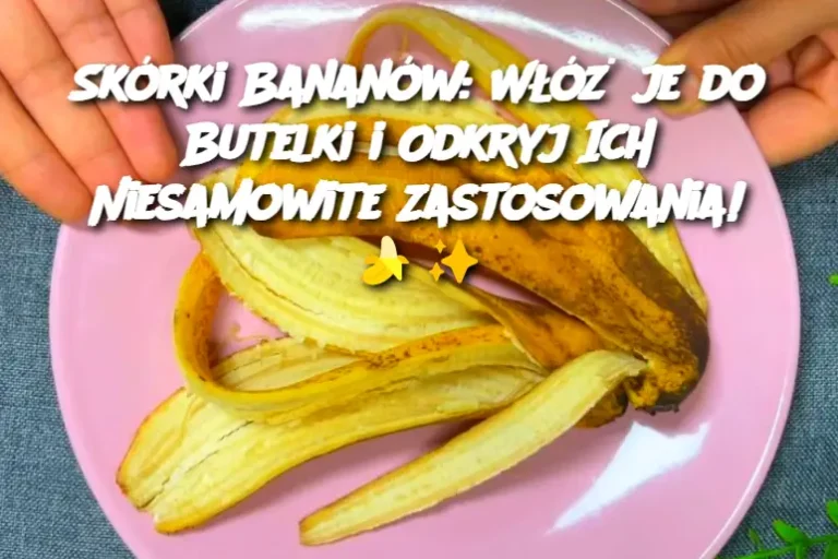 Skórki Bananów: Włóż je do Butelki i Odkryj Ich Niesamowite Zastosowania!