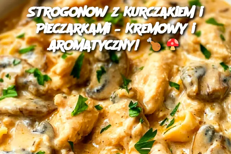 Strogonow z Kurczakiem i Pieczarkami – Kremowy i Aromatyczny!