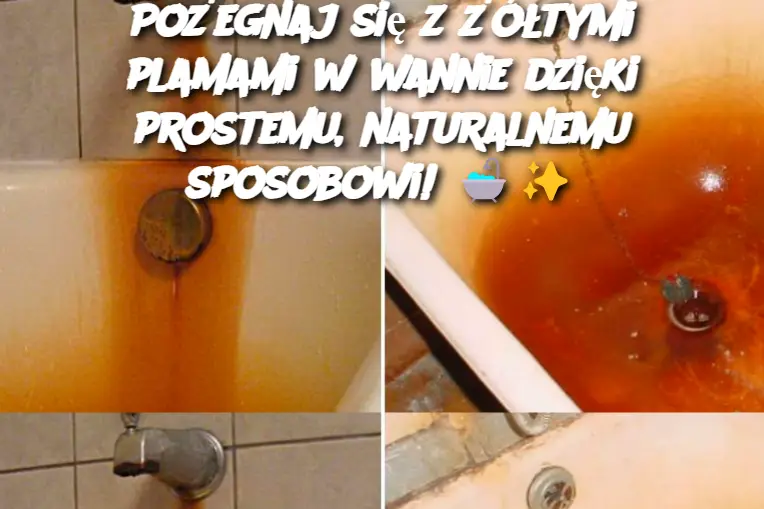 Pożegnaj się z żółtymi plamami w wannie dzięki prostemu, naturalnemu sposobowi!