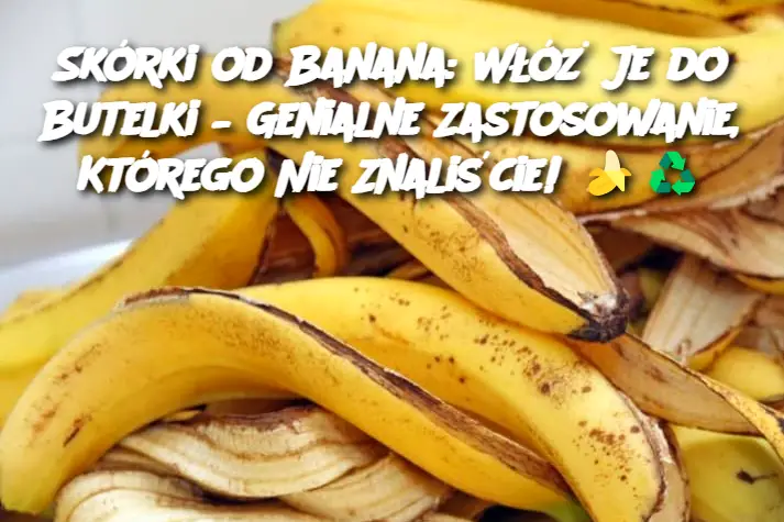 Skórki od Banana: Włóż Je do Butelki – Genialne Zastosowanie, Którego Nie Znaliście!