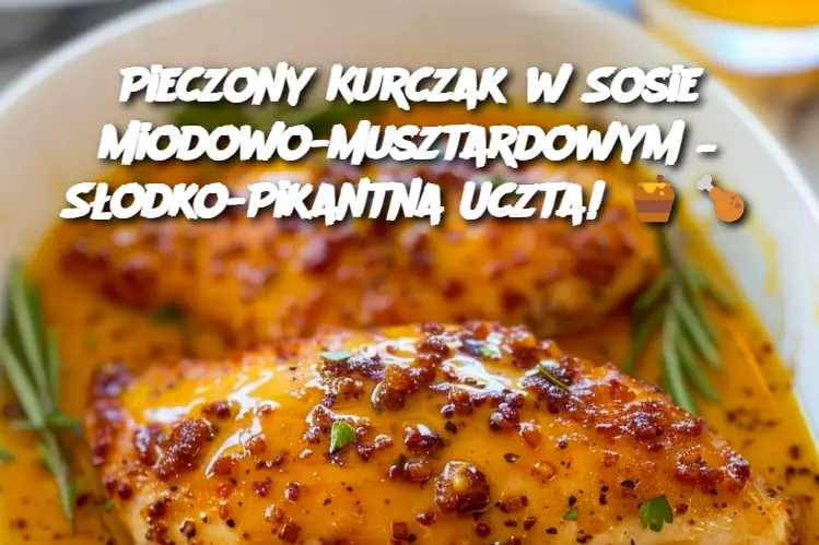 Pieczony Kurczak w Sosie Miodowo-Musztardowym – Słodko-Pikantna Uczta!