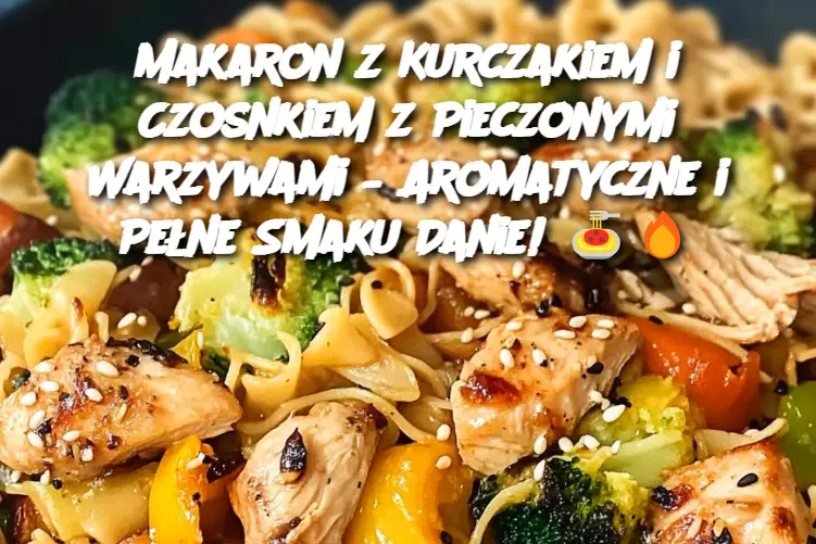 Makaron z Kurczakiem i Czosnkiem z Pieczonymi Warzywami – Aromatyczne i Pełne Smaku Danie!