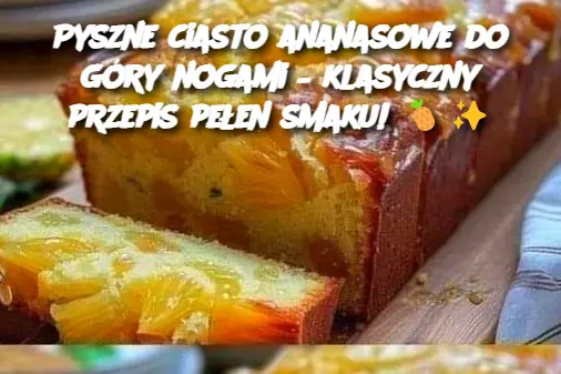 Pyszne ciasto ananasowe do góry nogami – klasyczny przepis pełen smaku!