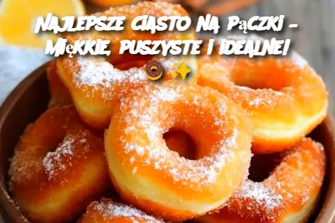 Najlepsze ciasto na pączki – miękkie, puszyste i idealne!