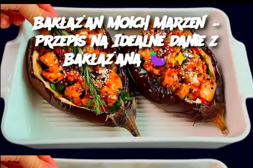 Bakłażan Moich Marzeń – Przepis na Idealne Danie z Bakłażana