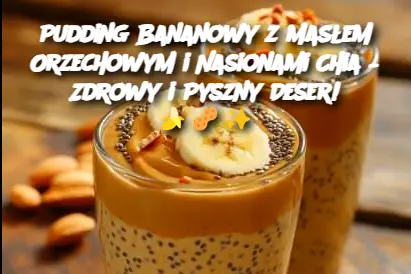 Pudding Bananowy z Masłem Orzechowym i Nasionami Chia – Zdrowy i Pyszny Deser!