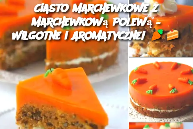 Ciasto Marchewkowe z Marchewkową Polewą – Wilgotne i Aromatyczne!