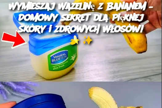 Wymieszaj Wazelinę z Bananem – Domowy Sekret dla Pięknej Skóry i Zdrowych Włosów!