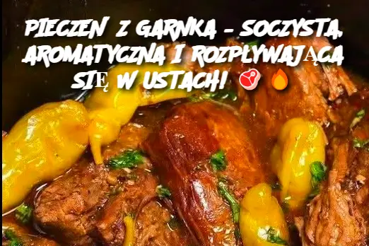 PIECZEŃ Z GARNKA – SOCZYSTA, AROMATYCZNA I ROZPŁYWAJĄCA SIĘ W USTACH!