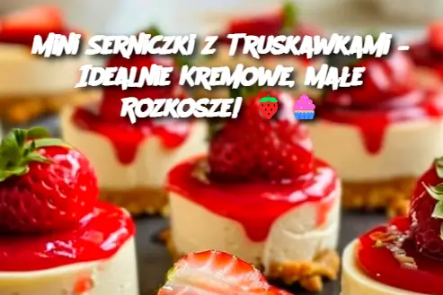 Mini Serniczki z Truskawkami – Idealnie Kremowe, Małe Rozkosze!